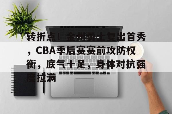 LoL-转折点！金州勇士复出首秀，CBA季后赛赛前攻防权衡，底气十足，身体对抗强度拉满的简单介绍